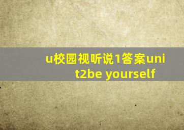 u校园视听说1答案unit2be yourself